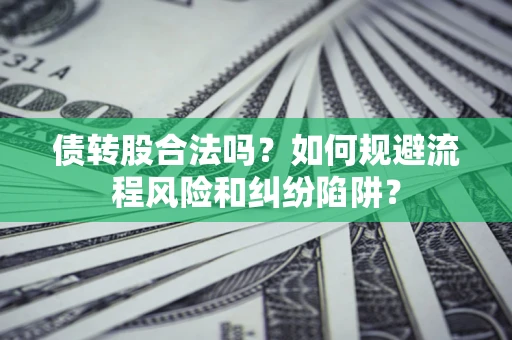 北京债转股合法吗？如何规避流程风险和纠纷陷阱？