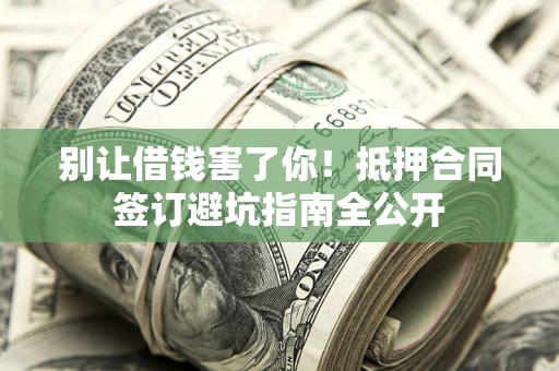 北京别让借钱害了你！抵押合同签订避坑指南全公开